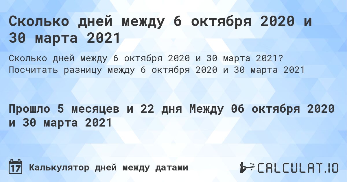 Сколько дней между 6 октября 2020 и 30 марта 2021. Посчитать разницу между 6 октября 2020 и 30 марта 2021