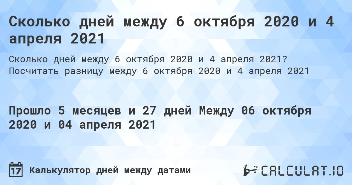 Сколько дней между 6 октября 2020 и 4 апреля 2021. Посчитать разницу между 6 октября 2020 и 4 апреля 2021