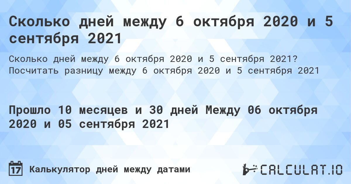 Сколько дней между 6 октября 2020 и 5 сентября 2021. Посчитать разницу между 6 октября 2020 и 5 сентября 2021