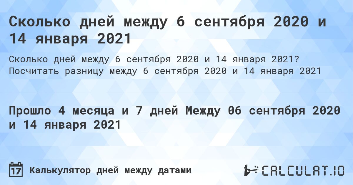 Сколько дней между 6 сентября 2020 и 14 января 2021. Посчитать разницу между 6 сентября 2020 и 14 января 2021