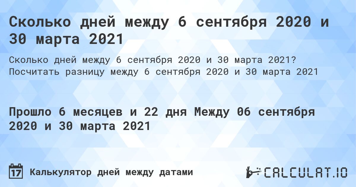 Сколько дней между 6 сентября 2020 и 30 марта 2021. Посчитать разницу между 6 сентября 2020 и 30 марта 2021