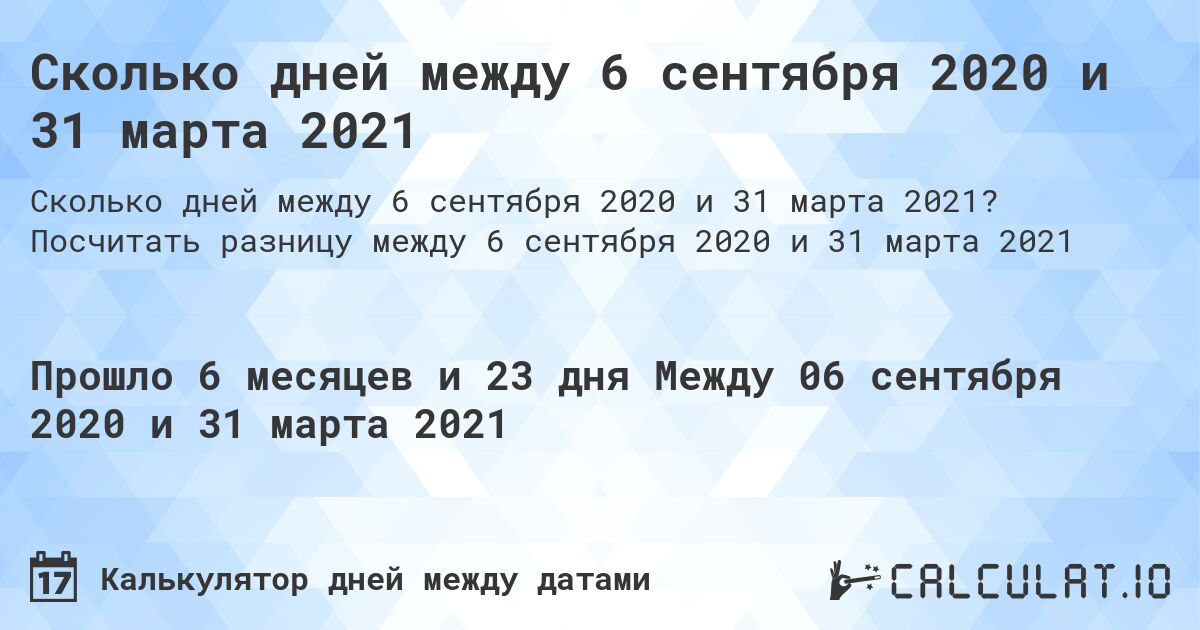 Сколько дней между 6 сентября 2020 и 31 марта 2021. Посчитать разницу между 6 сентября 2020 и 31 марта 2021