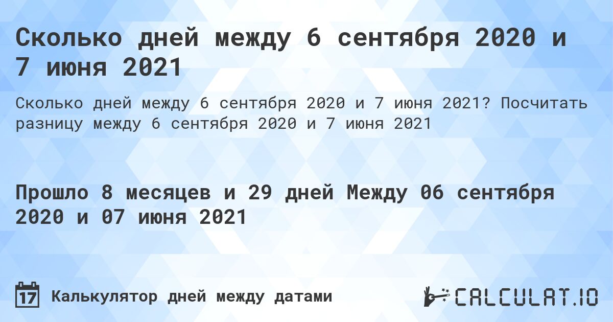 Сколько дней между 6 сентября 2020 и 7 июня 2021. Посчитать разницу между 6 сентября 2020 и 7 июня 2021