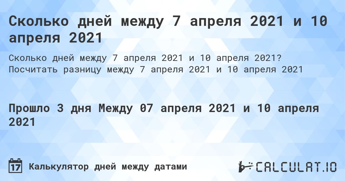 Сколько дней между 7 апреля 2021 и 10 апреля 2021. Посчитать разницу между 7 апреля 2021 и 10 апреля 2021