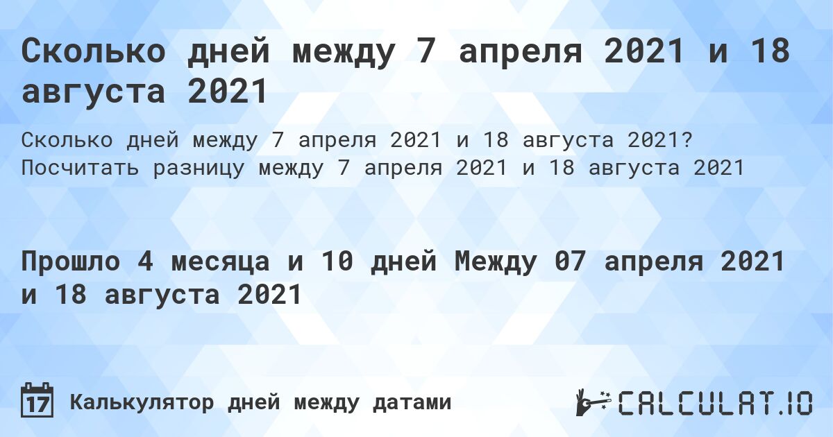 Сколько дней между 7 апреля 2021 и 18 августа 2021. Посчитать разницу между 7 апреля 2021 и 18 августа 2021