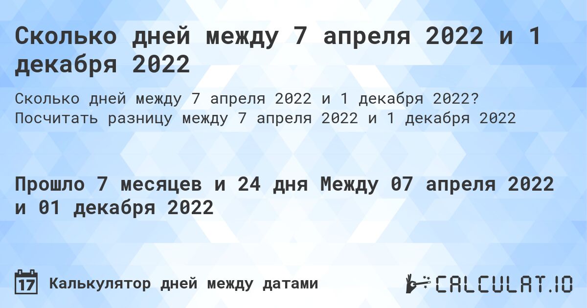 Сколько дней между 7 апреля 2022 и 1 декабря 2022. Посчитать разницу между 7 апреля 2022 и 1 декабря 2022