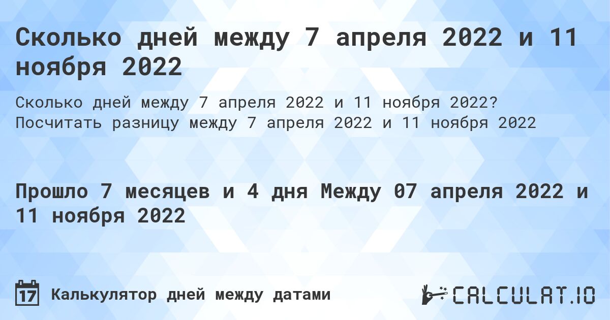 Сколько дней между 7 апреля 2022 и 11 ноября 2022. Посчитать разницу между 7 апреля 2022 и 11 ноября 2022