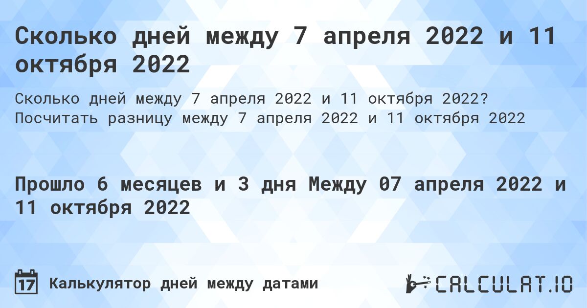 Сколько дней между 7 апреля 2022 и 11 октября 2022. Посчитать разницу между 7 апреля 2022 и 11 октября 2022