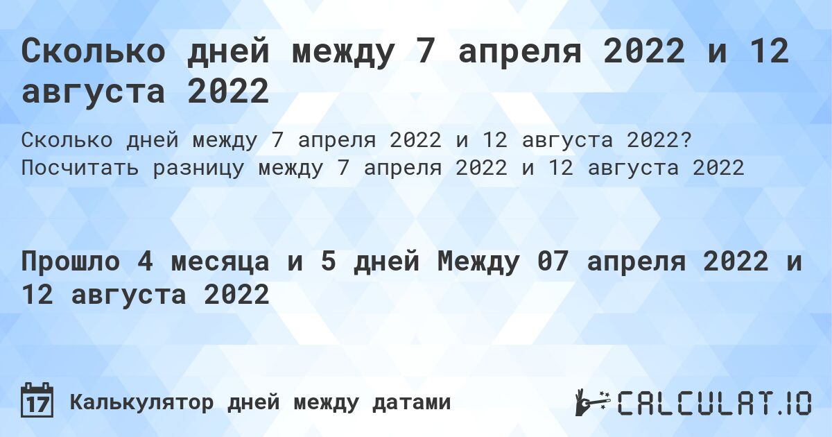 Сколько дней между 7 апреля 2022 и 12 августа 2022. Посчитать разницу между 7 апреля 2022 и 12 августа 2022