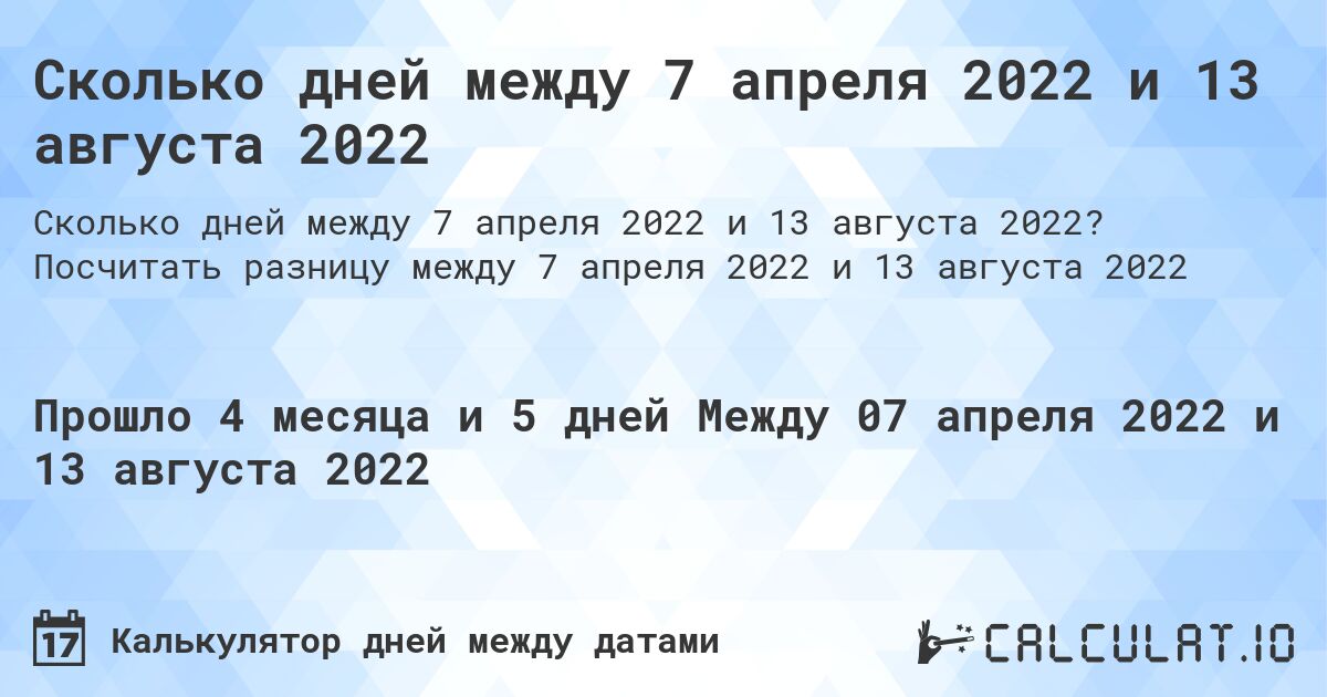 Сколько дней между 7 апреля 2022 и 13 августа 2022. Посчитать разницу между 7 апреля 2022 и 13 августа 2022