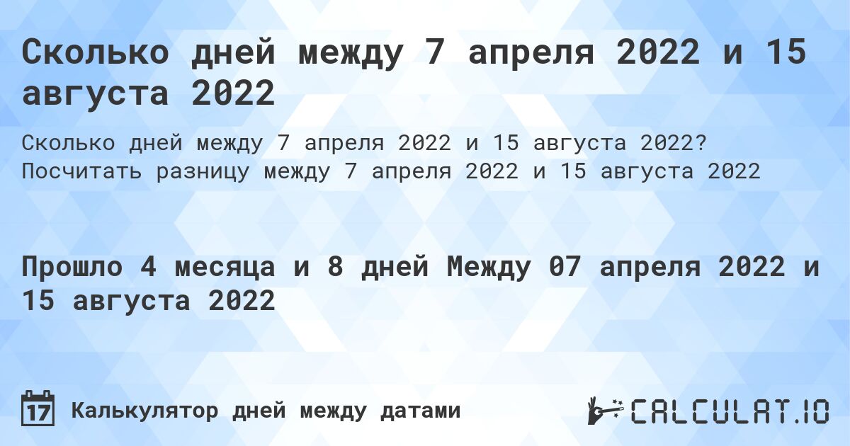 Сколько дней между 7 апреля 2022 и 15 августа 2022. Посчитать разницу между 7 апреля 2022 и 15 августа 2022