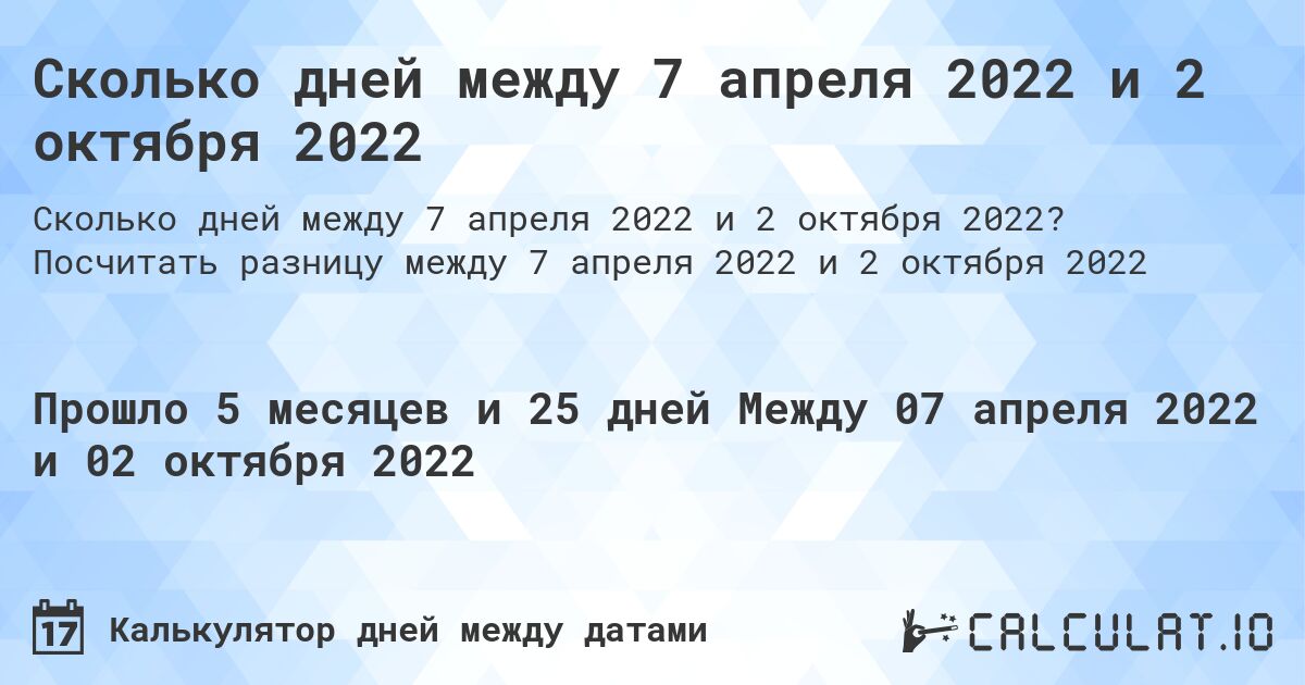 Сколько дней между 7 апреля 2022 и 2 октября 2022. Посчитать разницу между 7 апреля 2022 и 2 октября 2022