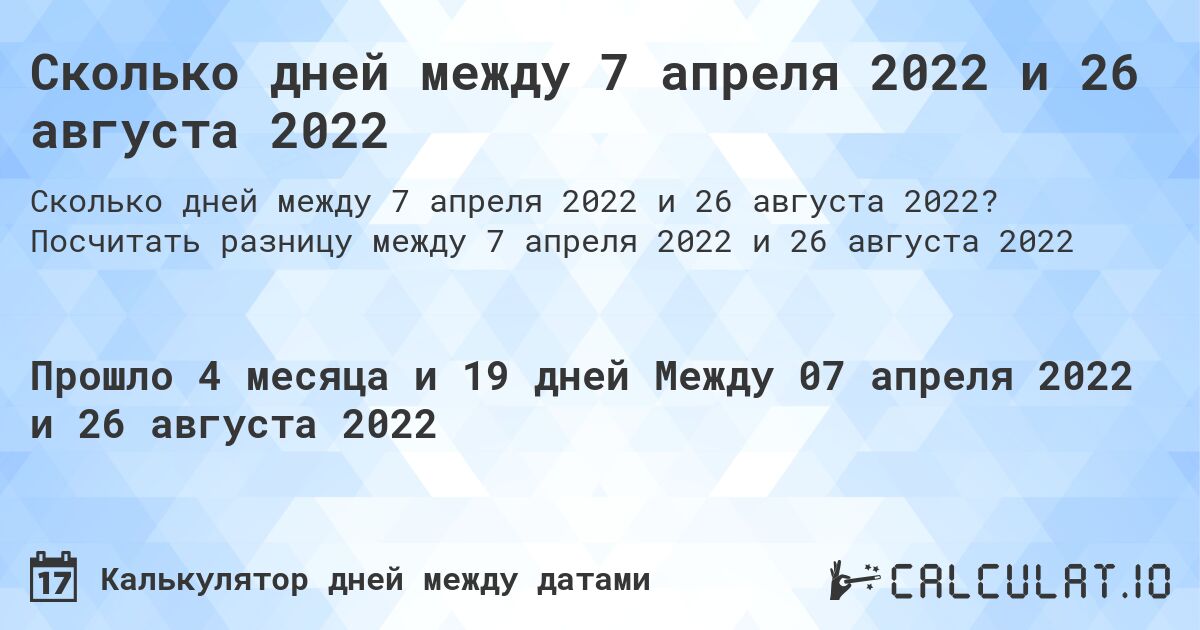 Сколько дней между 7 апреля 2022 и 26 августа 2022. Посчитать разницу между 7 апреля 2022 и 26 августа 2022
