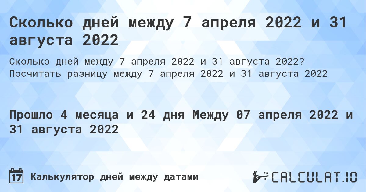 Сколько дней между 7 апреля 2022 и 31 августа 2022. Посчитать разницу между 7 апреля 2022 и 31 августа 2022