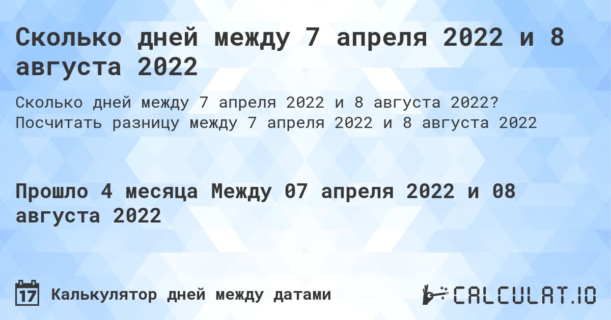 Сколько дней между 7 апреля 2022 и 8 августа 2022. Посчитать разницу между 7 апреля 2022 и 8 августа 2022