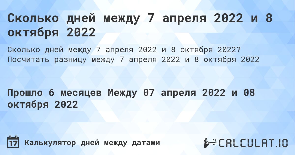 Сколько дней между 7 апреля 2022 и 8 октября 2022. Посчитать разницу между 7 апреля 2022 и 8 октября 2022
