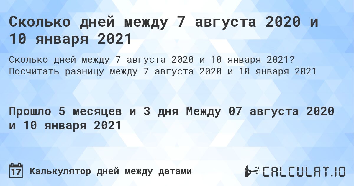 Сколько дней между 7 августа 2020 и 10 января 2021. Посчитать разницу между 7 августа 2020 и 10 января 2021