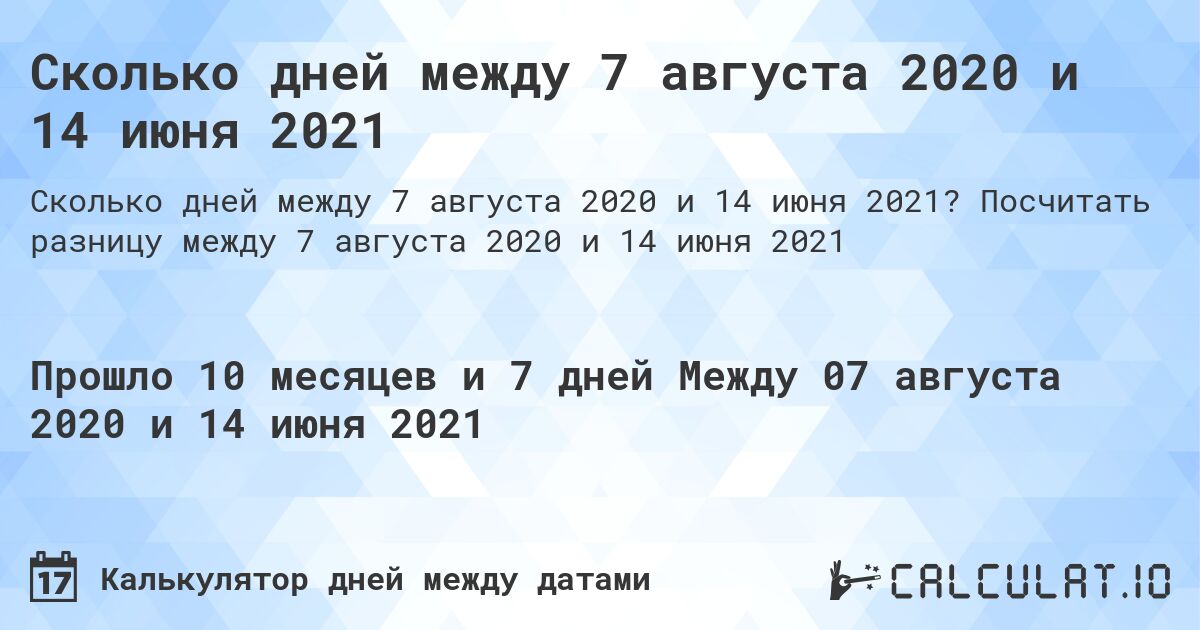 Сколько дней между 7 августа 2020 и 14 июня 2021. Посчитать разницу между 7 августа 2020 и 14 июня 2021