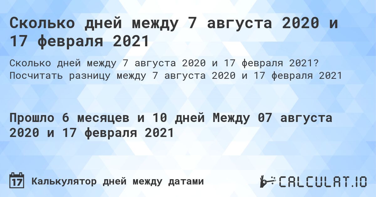 Сколько дней между 7 августа 2020 и 17 февраля 2021. Посчитать разницу между 7 августа 2020 и 17 февраля 2021