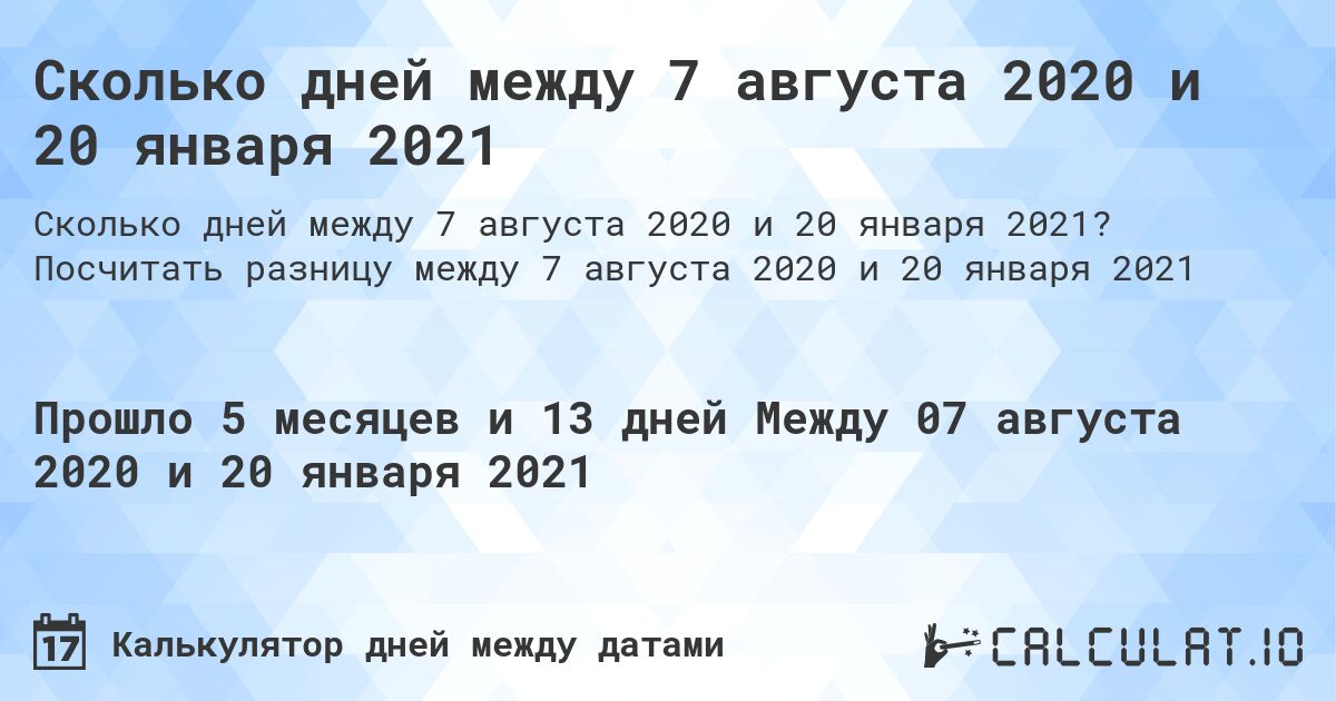 Сколько дней между 7 августа 2020 и 20 января 2021. Посчитать разницу между 7 августа 2020 и 20 января 2021