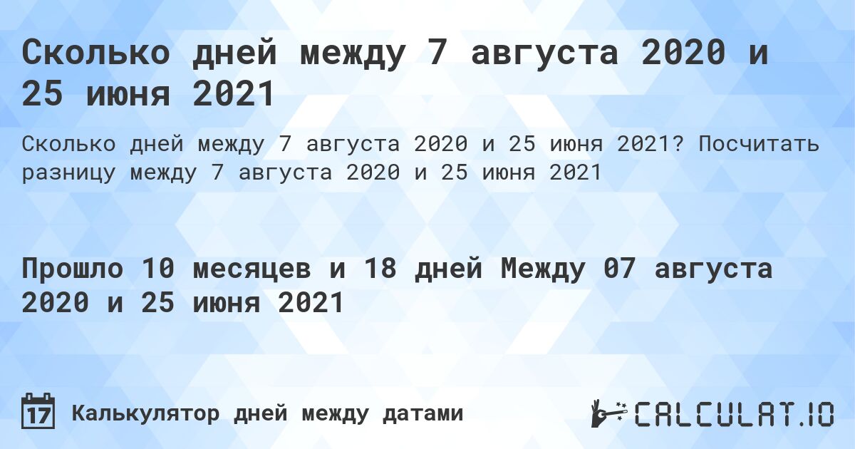 Сколько дней между 7 августа 2020 и 25 июня 2021. Посчитать разницу между 7 августа 2020 и 25 июня 2021