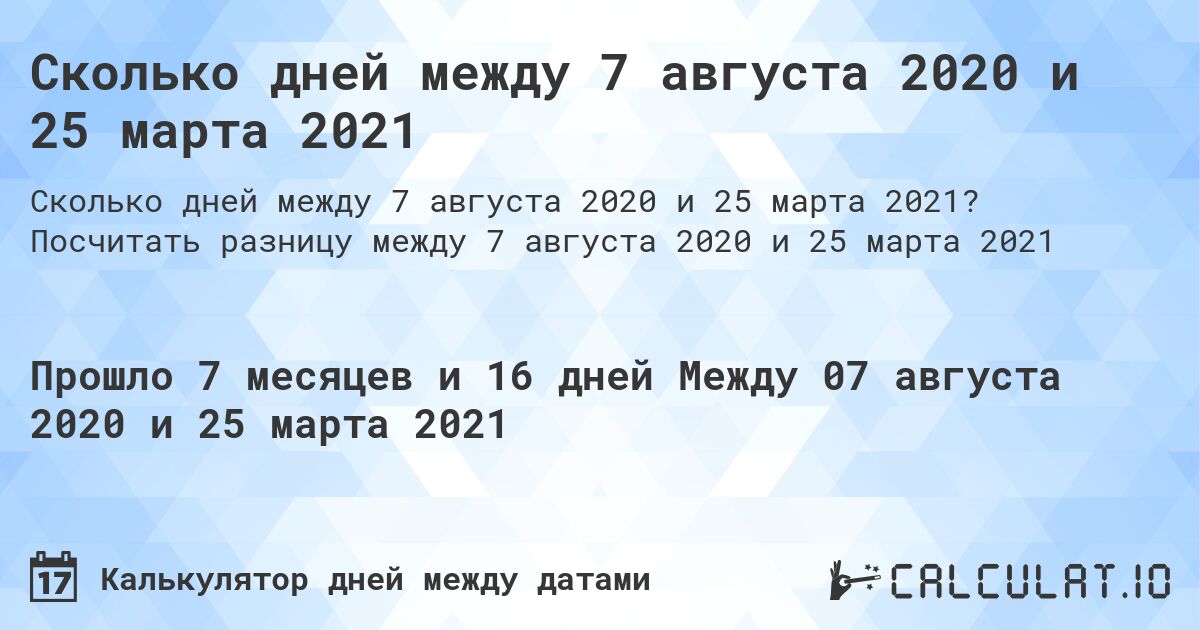 Сколько дней между 7 августа 2020 и 25 марта 2021. Посчитать разницу между 7 августа 2020 и 25 марта 2021