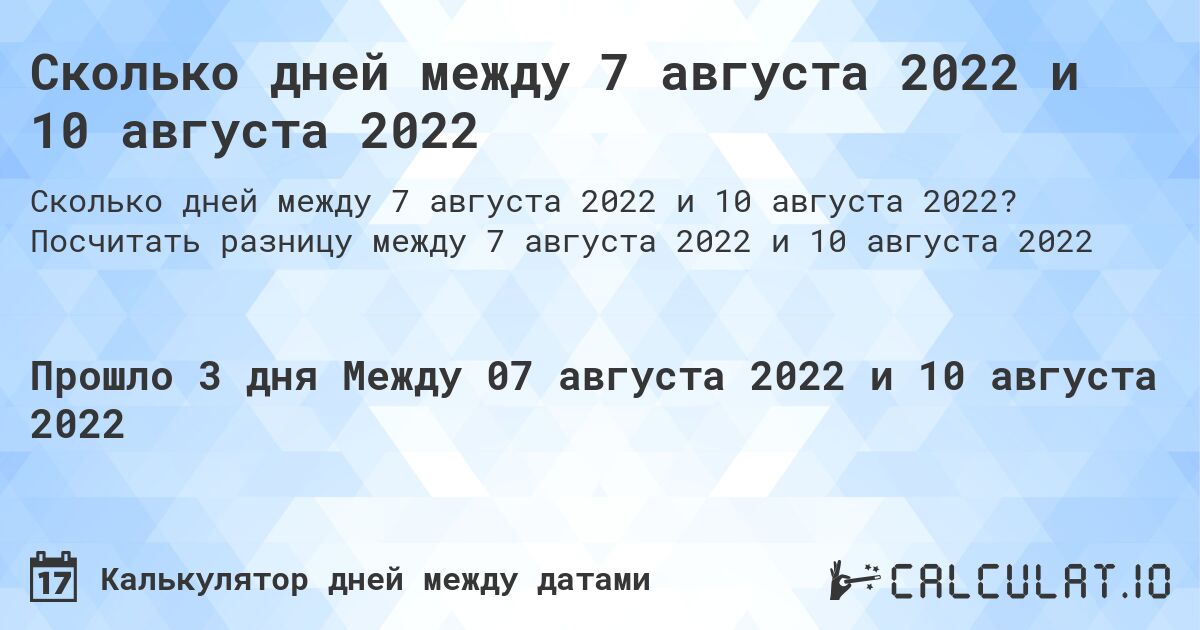 Сколько дней между 7 августа 2022 и 10 августа 2022. Посчитать разницу между 7 августа 2022 и 10 августа 2022