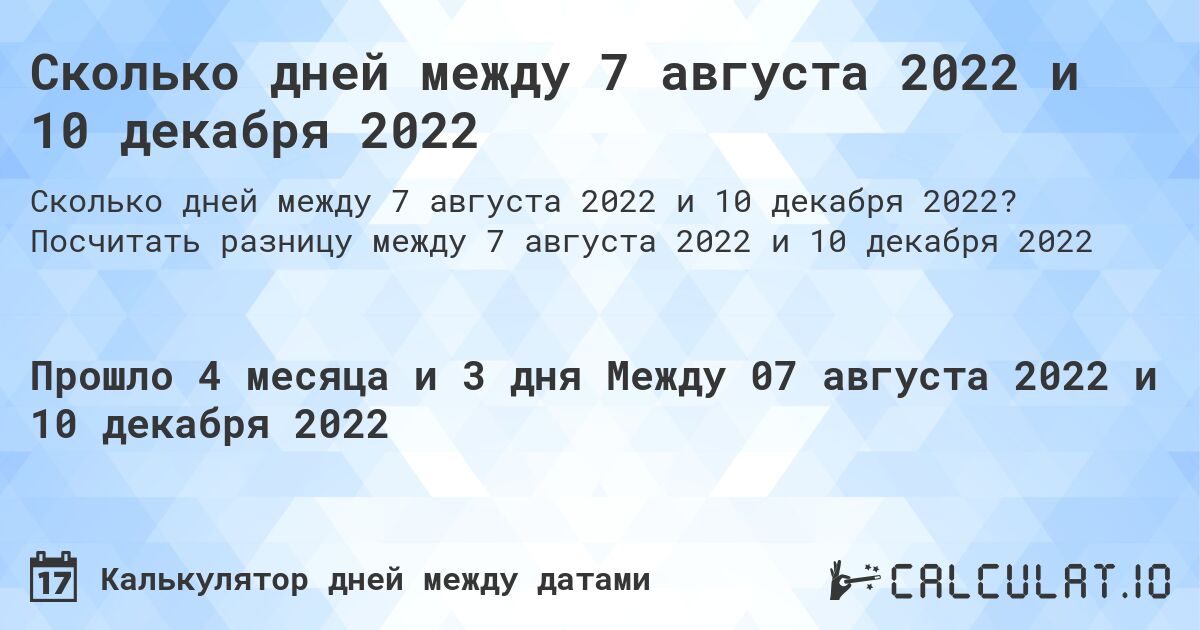 Сколько дней между 7 августа 2022 и 10 декабря 2022. Посчитать разницу между 7 августа 2022 и 10 декабря 2022