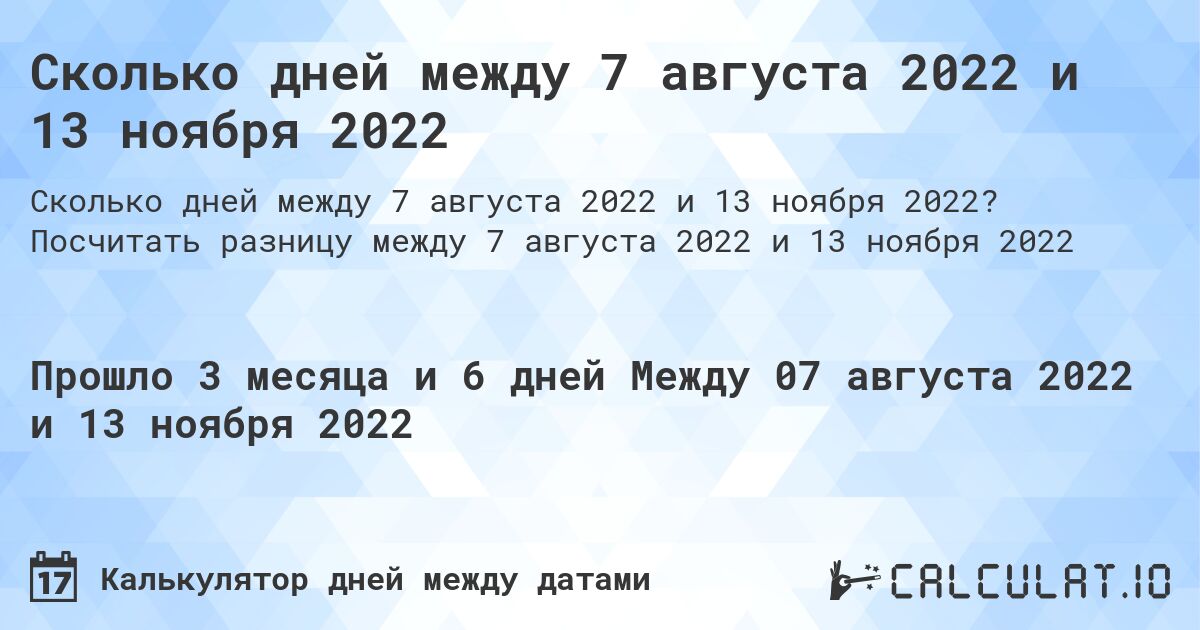 Сколько дней между 7 августа 2022 и 13 ноября 2022. Посчитать разницу между 7 августа 2022 и 13 ноября 2022