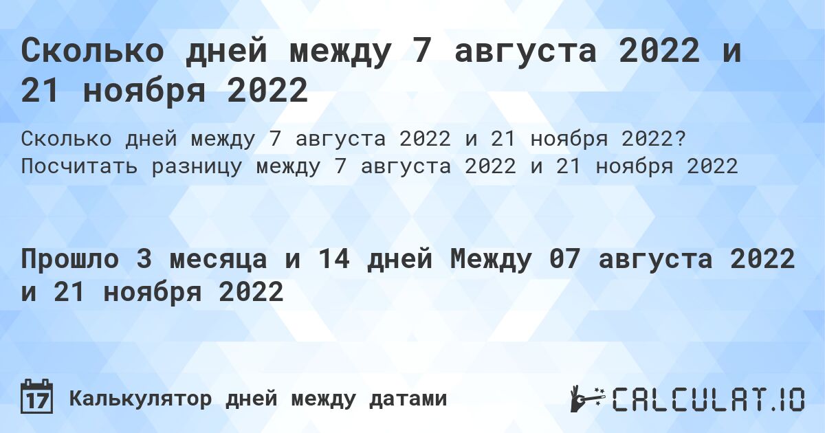 Сколько дней между 7 августа 2022 и 21 ноября 2022. Посчитать разницу между 7 августа 2022 и 21 ноября 2022