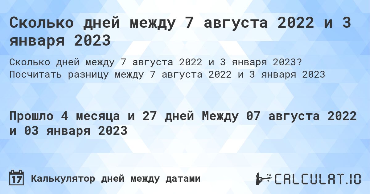 Сколько дней между 7 августа 2022 и 3 января 2023. Посчитать разницу между 7 августа 2022 и 3 января 2023