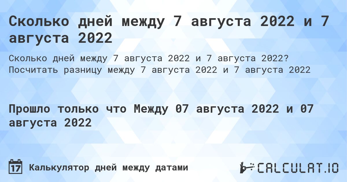 Сколько дней между 7 августа 2022 и 7 августа 2022. Посчитать разницу между 7 августа 2022 и 7 августа 2022