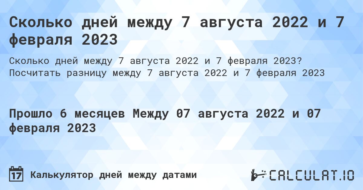Сколько дней между 7 августа 2022 и 7 февраля 2023. Посчитать разницу между 7 августа 2022 и 7 февраля 2023