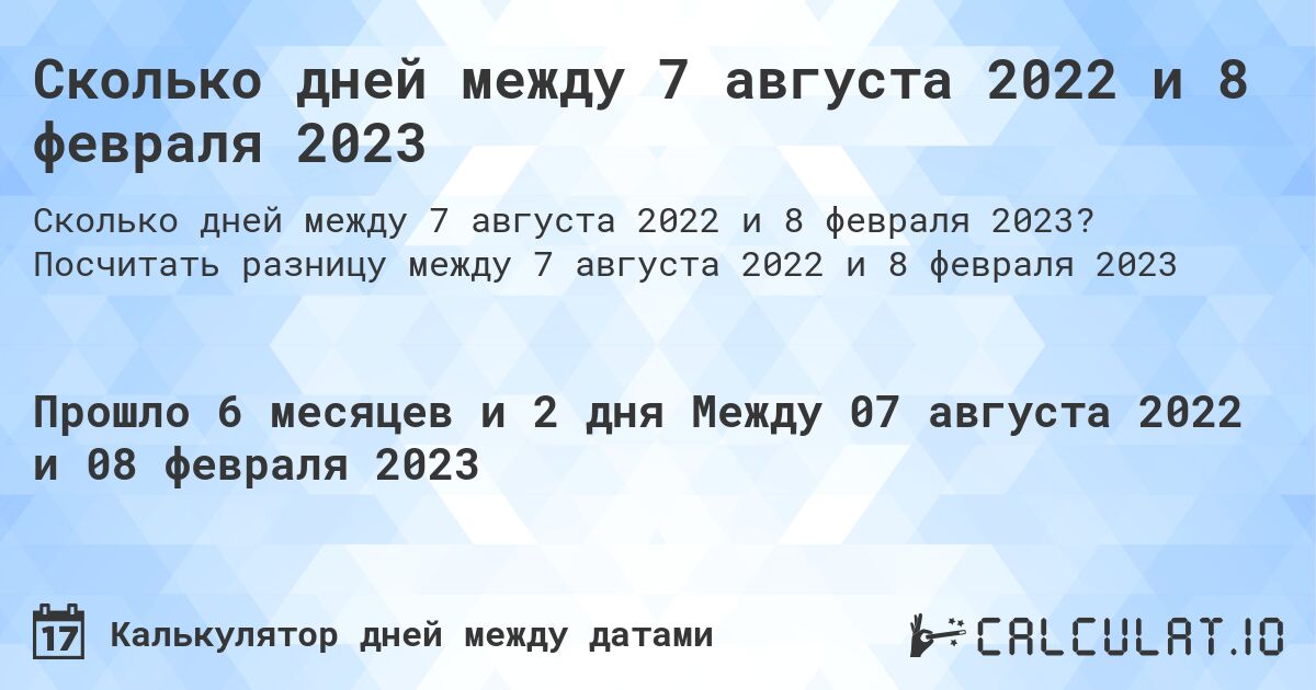 Сколько дней между 7 августа 2022 и 8 февраля 2023. Посчитать разницу между 7 августа 2022 и 8 февраля 2023