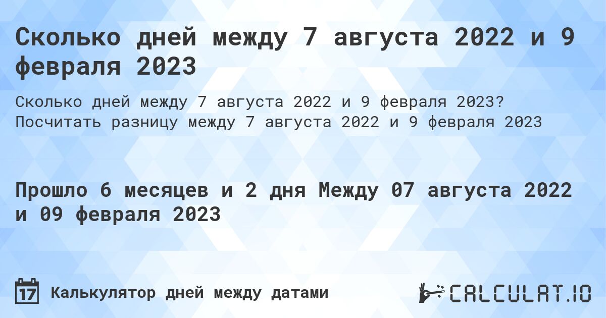 Сколько дней между 7 августа 2022 и 9 февраля 2023. Посчитать разницу между 7 августа 2022 и 9 февраля 2023