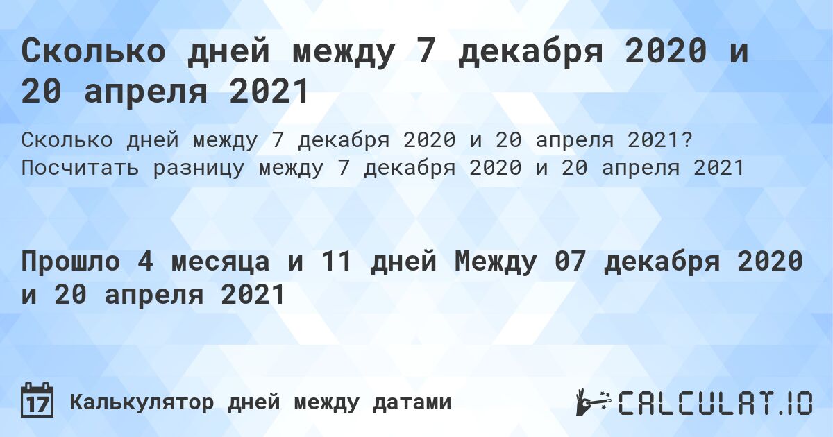 Сколько дней между 7 декабря 2020 и 20 апреля 2021. Посчитать разницу между 7 декабря 2020 и 20 апреля 2021