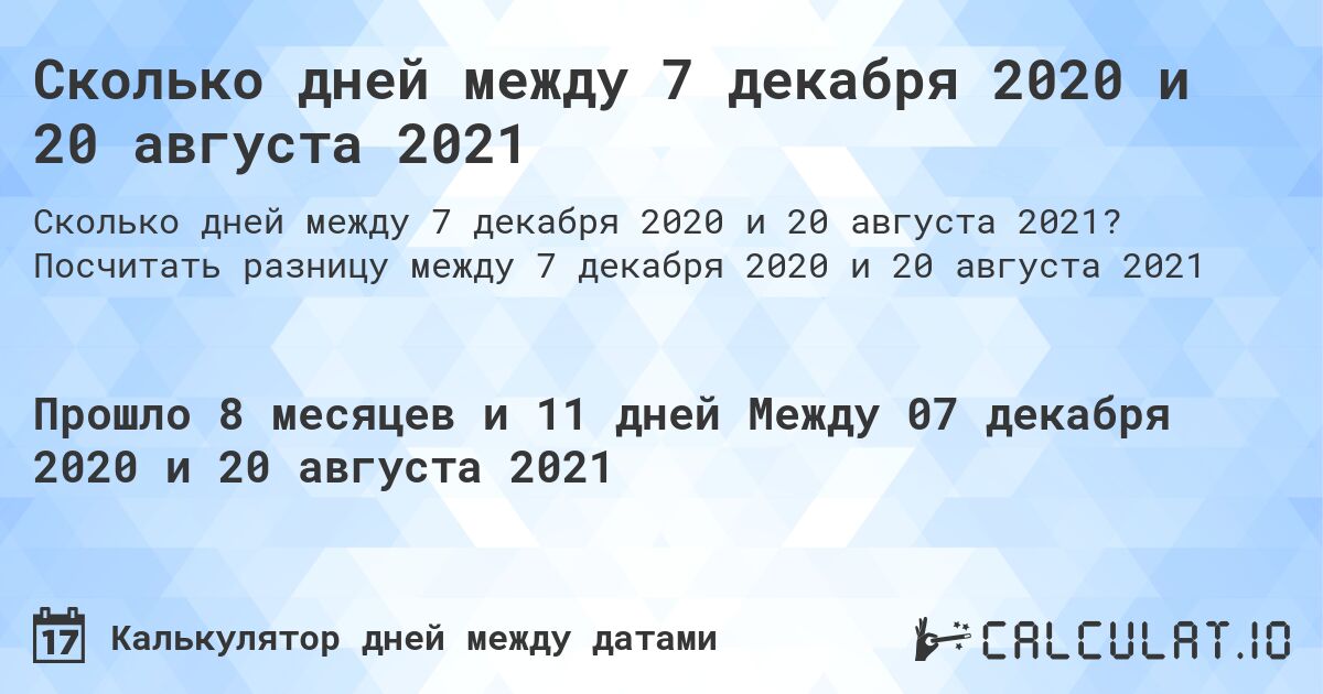 Сколько дней между 7 декабря 2020 и 20 августа 2021. Посчитать разницу между 7 декабря 2020 и 20 августа 2021