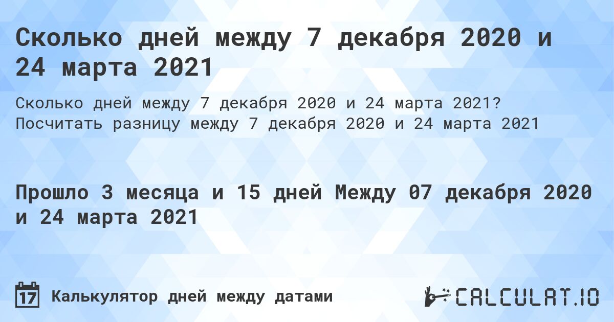 Сколько дней между 7 декабря 2020 и 24 марта 2021. Посчитать разницу между 7 декабря 2020 и 24 марта 2021