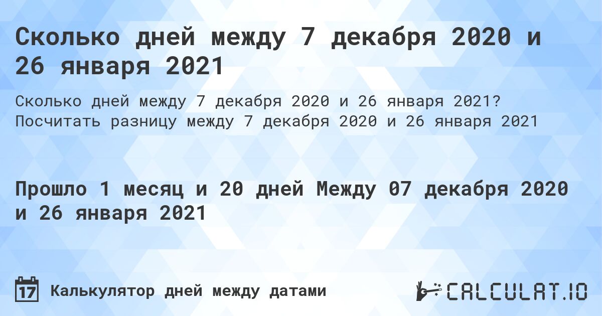 Сколько дней между 7 декабря 2020 и 26 января 2021. Посчитать разницу между 7 декабря 2020 и 26 января 2021