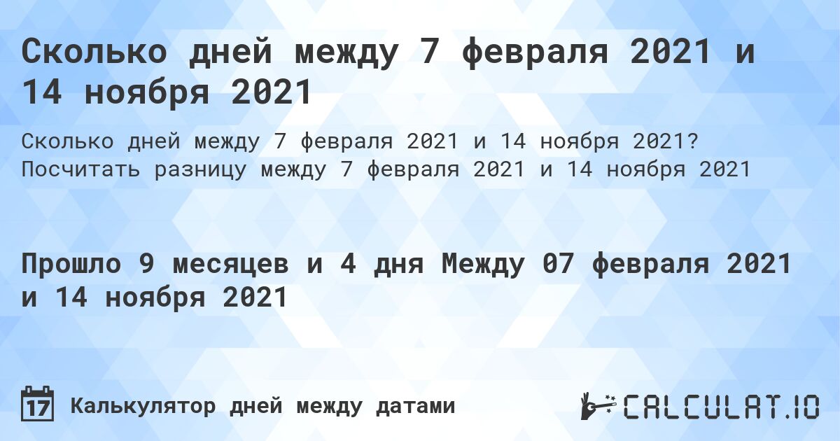 Сколько дней между 7 февраля 2021 и 14 ноября 2021. Посчитать разницу между 7 февраля 2021 и 14 ноября 2021