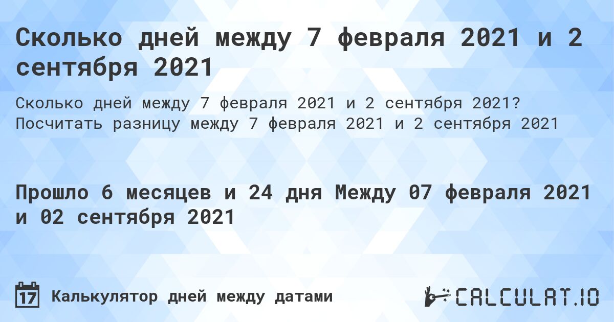 Сколько дней между 7 февраля 2021 и 2 сентября 2021. Посчитать разницу между 7 февраля 2021 и 2 сентября 2021