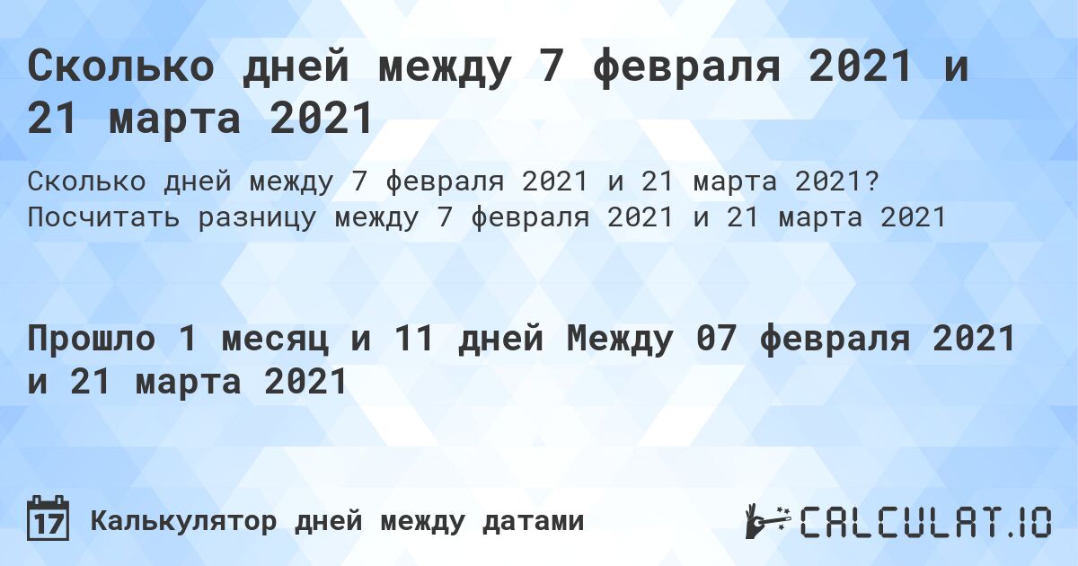 Сколько дней между 7 февраля 2021 и 21 марта 2021. Посчитать разницу между 7 февраля 2021 и 21 марта 2021