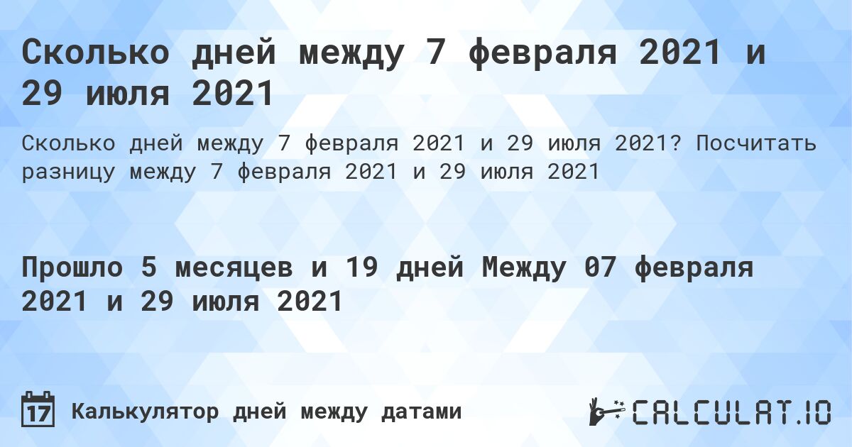 Сколько дней между 7 февраля 2021 и 29 июля 2021. Посчитать разницу между 7 февраля 2021 и 29 июля 2021
