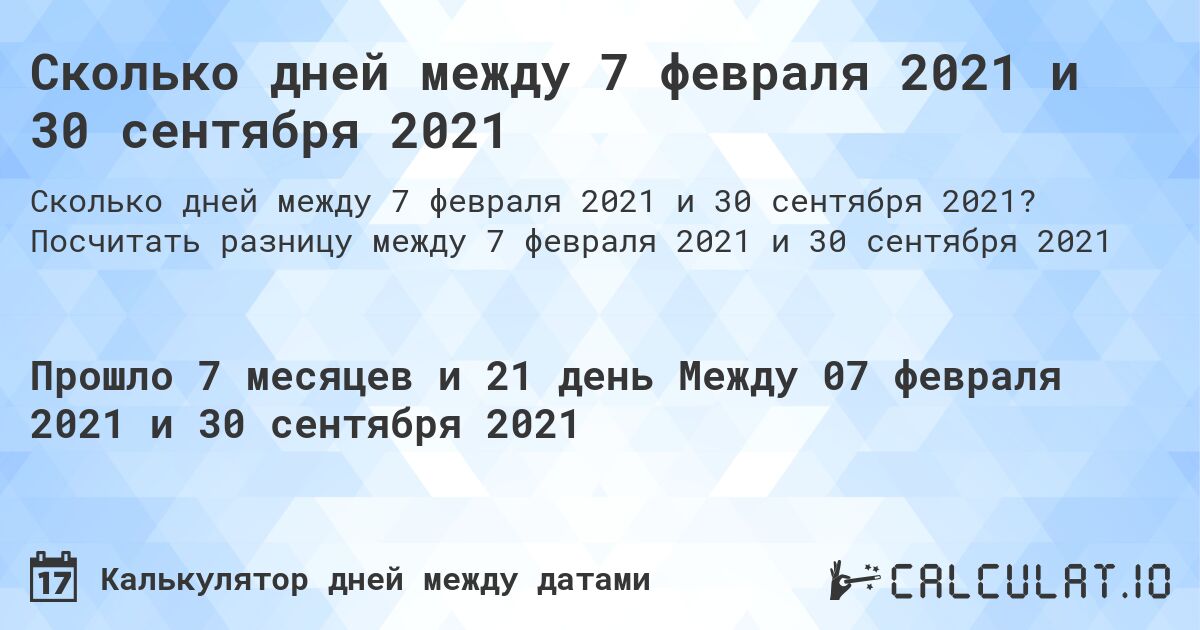 Сколько дней между 7 февраля 2021 и 30 сентября 2021. Посчитать разницу между 7 февраля 2021 и 30 сентября 2021