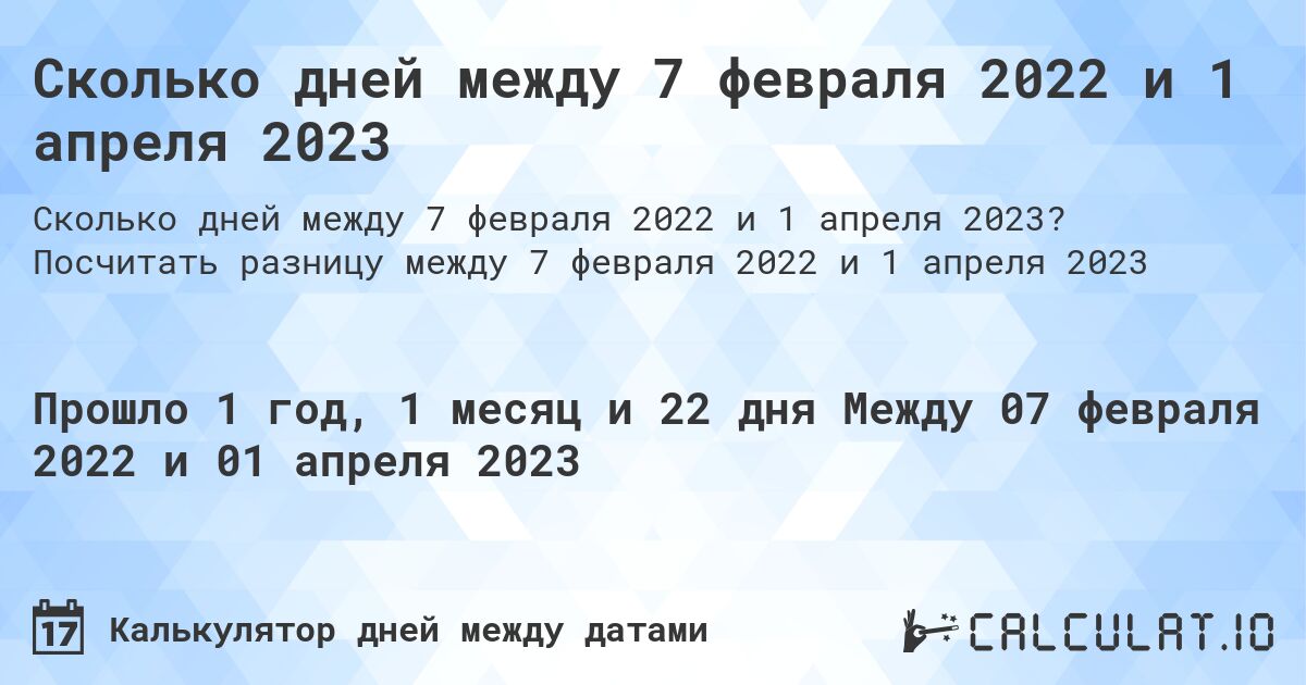 Сколько дней между 7 февраля 2022 и 1 апреля 2023. Посчитать разницу между 7 февраля 2022 и 1 апреля 2023