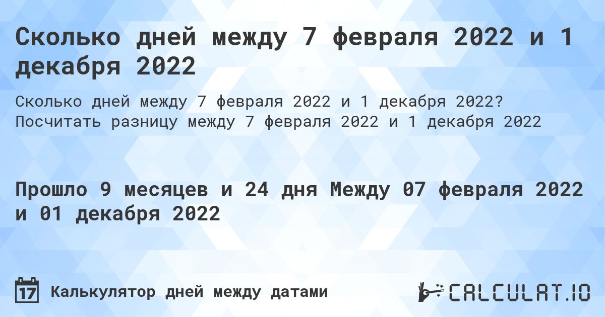 Сколько дней между 7 февраля 2022 и 1 декабря 2022. Посчитать разницу между 7 февраля 2022 и 1 декабря 2022