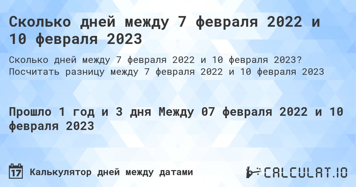 Сколько дней между 7 февраля 2022 и 10 февраля 2023. Посчитать разницу между 7 февраля 2022 и 10 февраля 2023