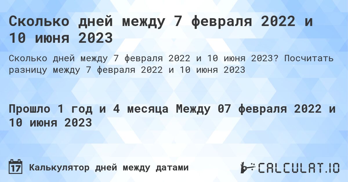 Сколько дней между 7 февраля 2022 и 10 июня 2023. Посчитать разницу между 7 февраля 2022 и 10 июня 2023