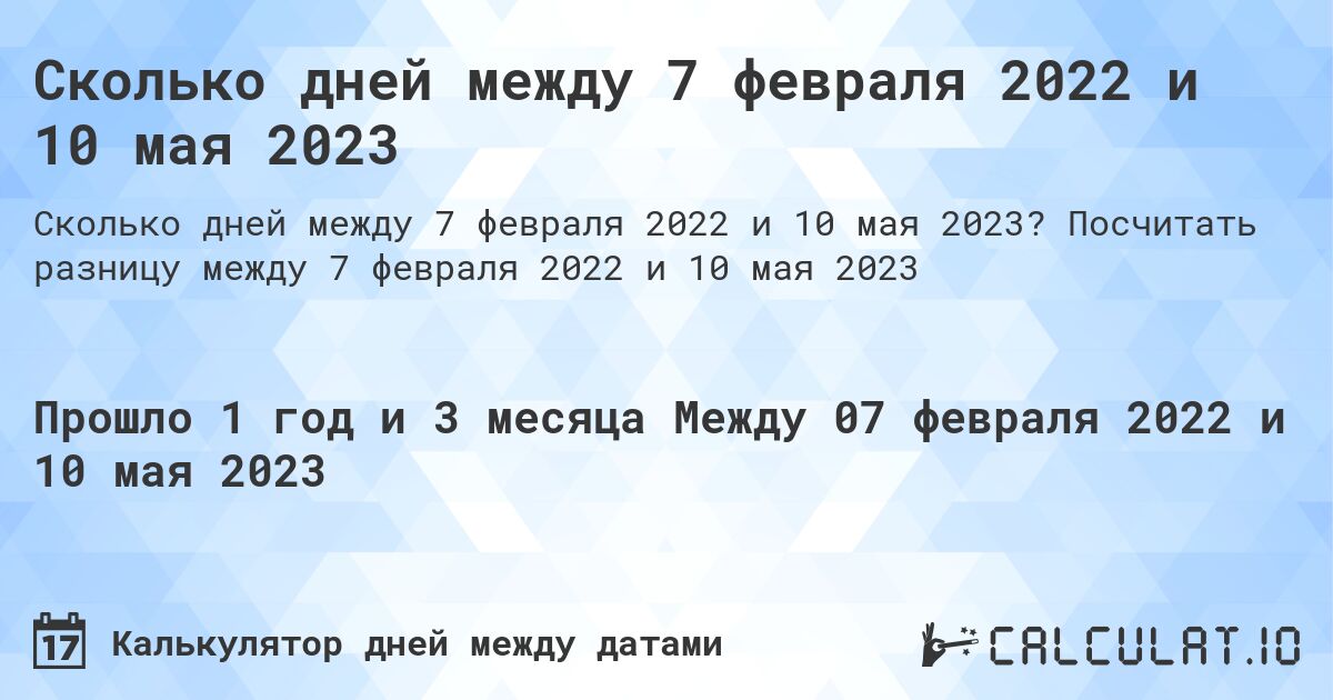Сколько дней между 7 февраля 2022 и 10 мая 2023. Посчитать разницу между 7 февраля 2022 и 10 мая 2023