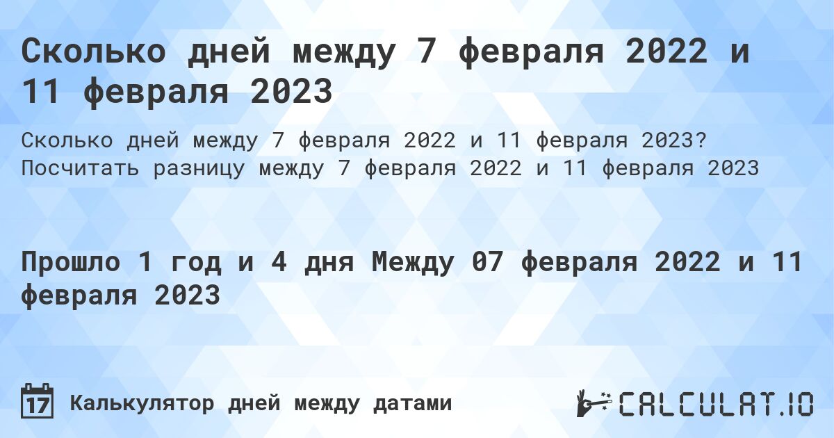 Сколько дней между 7 февраля 2022 и 11 февраля 2023. Посчитать разницу между 7 февраля 2022 и 11 февраля 2023